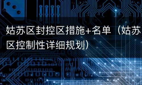 姑苏区封控区措施+名单（姑苏区控制性详细规划）