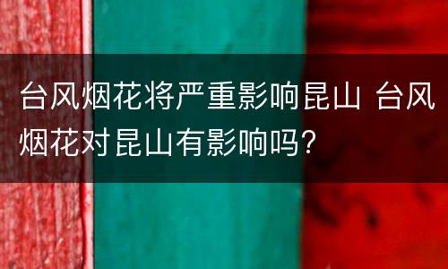 台风烟花将严重影响昆山 台风烟花对昆山有影响吗?