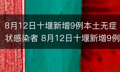 8月12日十堰新增9例本土无症状感染者 8月12日十堰新增9例本土无症状感染者有多少