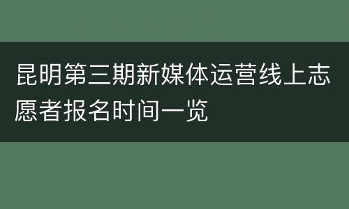 昆明第三期新媒体运营线上志愿者报名时间一览