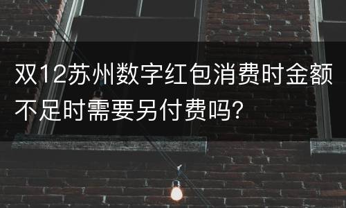 双12苏州数字红包消费时金额不足时需要另付费吗？