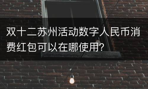 双十二苏州活动数字人民币消费红包可以在哪使用？