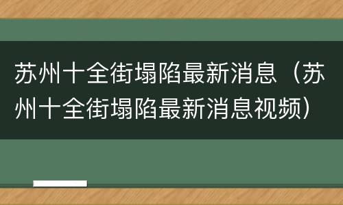 苏州十全街塌陷最新消息（苏州十全街塌陷最新消息视频）