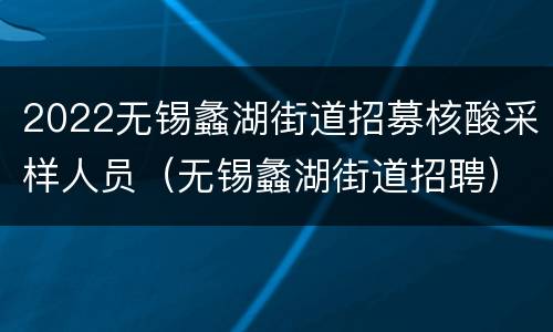 2022无锡蠡湖街道招募核酸采样人员（无锡蠡湖街道招聘）