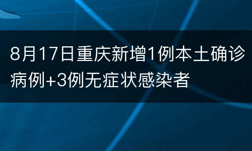 8月17日重庆新增1例本土确诊病例+3例无症状感染者