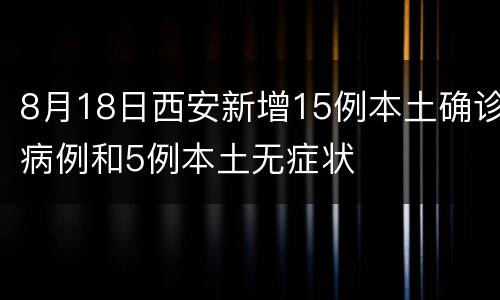 8月18日西安新增15例本土确诊病例和5例本土无症状