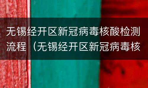 无锡经开区新冠病毒核酸检测流程（无锡经开区新冠病毒核酸检测流程图）