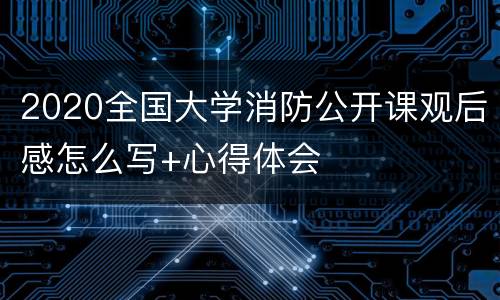 2020全国大学消防公开课观后感怎么写+心得体会