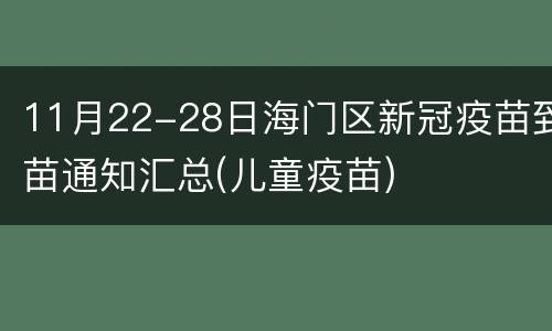 11月22-28日海门区新冠疫苗到苗通知汇总(儿童疫苗)