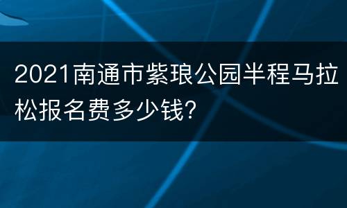 2021南通市紫琅公园半程马拉松报名费多少钱?