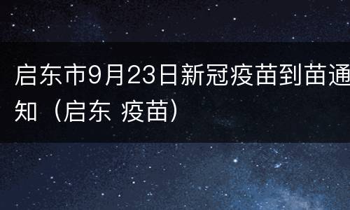 启东市9月23日新冠疫苗到苗通知（启东 疫苗）