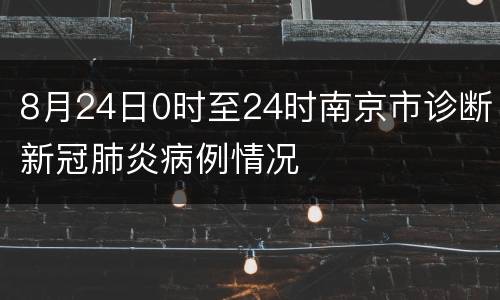 8月24日0时至24时南京市诊断新冠肺炎病例情况