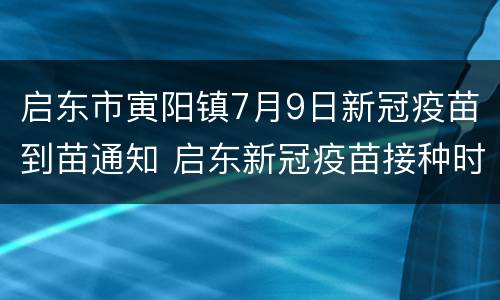 启东市寅阳镇7月9日新冠疫苗到苗通知 启东新冠疫苗接种时间