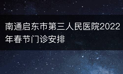 南通启东市第三人民医院2022年春节门诊安排