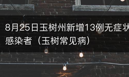 8月25日玉树州新增13例无症状感染者（玉树常见病）