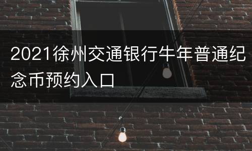 2021徐州交通银行牛年普通纪念币预约入口