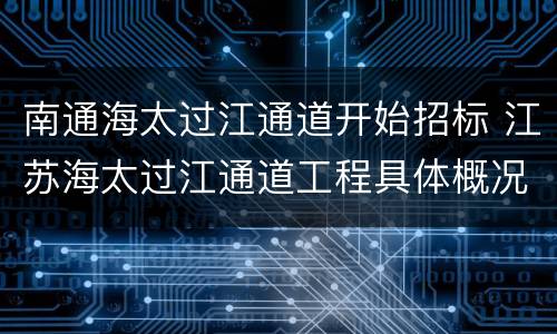 南通海太过江通道开始招标 江苏海太过江通道工程具体概况
