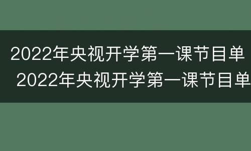 2022年央视开学第一课节目单 2022年央视开学第一课节目单回看