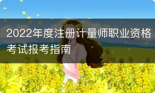2022年度注册计量师职业资格考试报考指南
