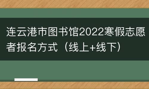 连云港市图书馆2022寒假志愿者报名方式（线上+线下）