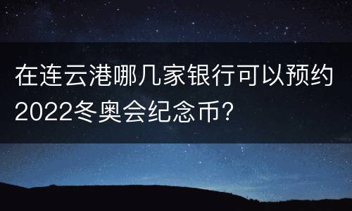 在连云港哪几家银行可以预约2022冬奥会纪念币?