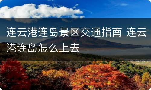 连云港连岛景区交通指南 连云港连岛怎么上去