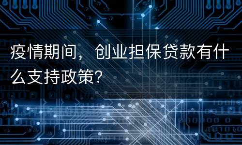 疫情期间，创业担保贷款有什么支持政策？