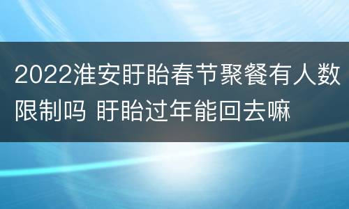2022淮安盱眙春节聚餐有人数限制吗 盱眙过年能回去嘛