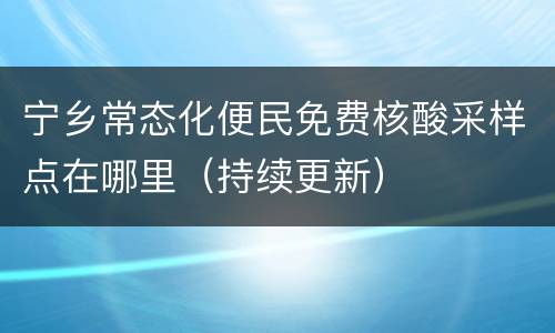 宁乡常态化便民免费核酸采样点在哪里（持续更新）