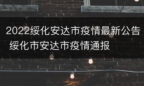 2022绥化安达市疫情最新公告 绥化市安达市疫情通报
