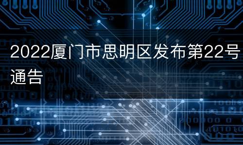 2022厦门市思明区发布第22号通告