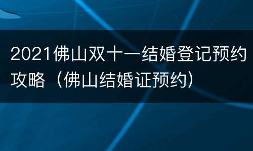 2021佛山双十一结婚登记预约攻略（佛山结婚证预约）
