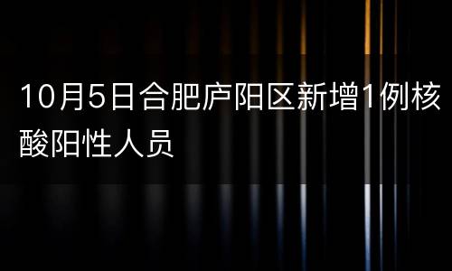 10月5日合肥庐阳区新增1例核酸阳性人员