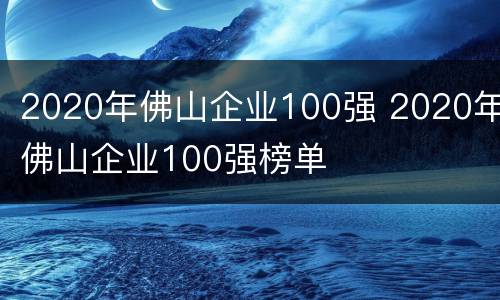 2020年佛山企业100强 2020年佛山企业100强榜单
