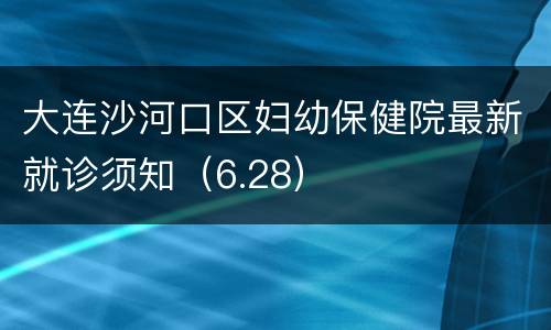 大连沙河口区妇幼保健院最新就诊须知（6.28）