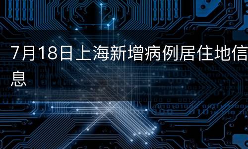 7月18日上海新增病例居住地信息