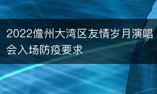 2022儋州大湾区友情岁月演唱会入场防疫要求