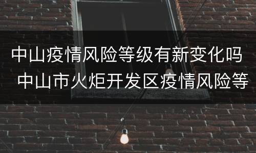 中山疫情风险等级有新变化吗 中山市火炬开发区疫情风险等级