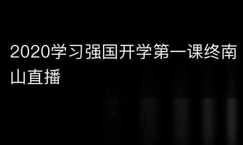 2020学习强国开学第一课终南山直播