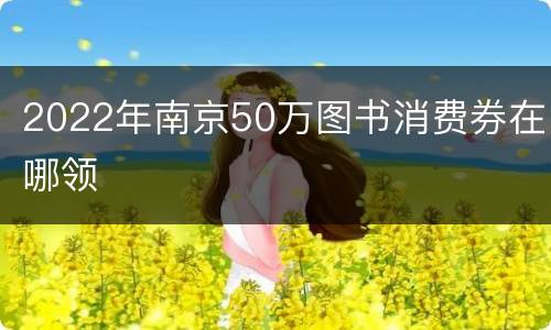 2022年南京50万图书消费券在哪领