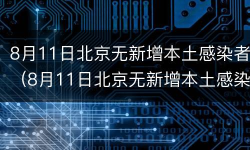 8月11日北京无新增本土感染者（8月11日北京无新增本土感染者病例）
