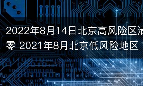2022年8月14日北京高风险区清零 2021年8月北京低风险地区