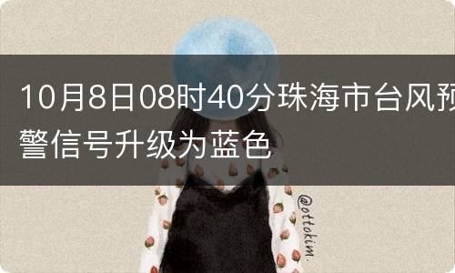 10月8日08时40分珠海市台风预警信号升级为蓝色
