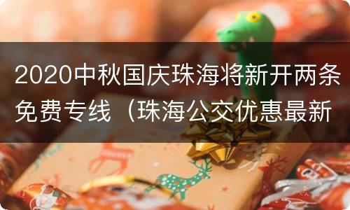 2020中秋国庆珠海将新开两条免费专线（珠海公交优惠最新）