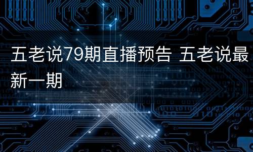 五老说79期直播预告 五老说最新一期