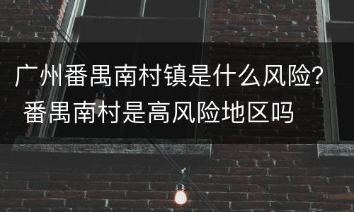 广州番禺南村镇是什么风险？ 番禺南村是高风险地区吗