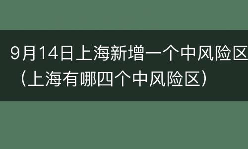 9月14日上海新增一个中风险区（上海有哪四个中风险区）
