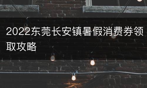 2022东莞长安镇暑假消费券领取攻略