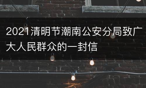 2021清明节潮南公安分局致广大人民群众的一封信
