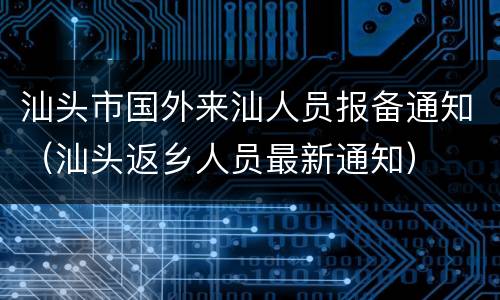 汕头市国外来汕人员报备通知（汕头返乡人员最新通知）